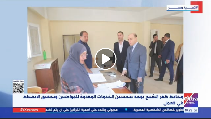 اللواء دكتور علاء عبد المعطى محافظ كفر الشيخ يوجه بتحسين الخدمات المقدمة للمواطنين وتحقيق الانضباط في العمل  